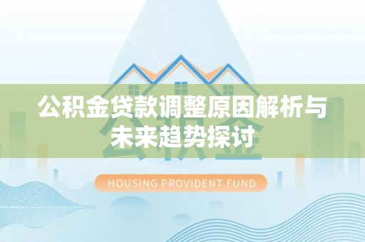 普洱公积金贷款调整原因解析与未来趋势探讨
