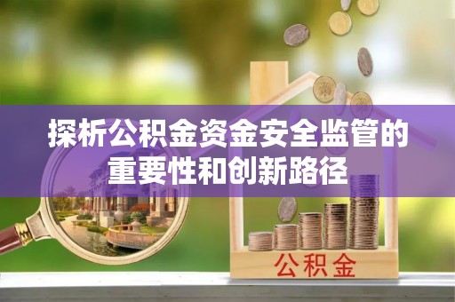 普洱探析公积金资金安全监管的重要性和创新路径