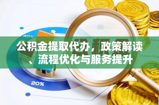 普洱公积金提取代办，政策解读、流程优化与服务提升