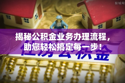 普洱揭秘公积金业务办理流程，助您轻松搞定每一步！