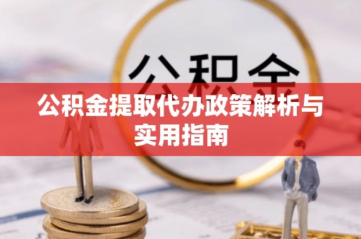 普洱公积金提取代办政策解析与实用指南