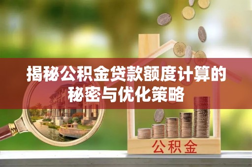普洱揭秘公积金贷款额度计算的秘密与优化策略