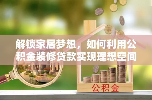 普洱解锁家居梦想，如何利用公积金装修贷款实现理想空间
