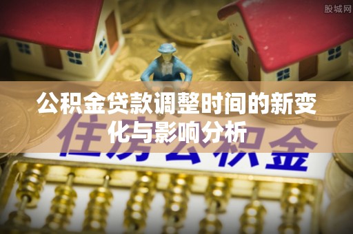 普洱公积金贷款调整时间的新变化与影响分析