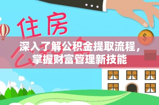 普洱深入了解公积金提取流程，掌握财富管理新技能