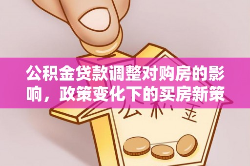 普洱公积金贷款调整对购房的影响，政策变化下的买房新策略