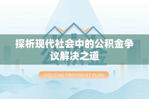 普洱探析现代社会中的公积金争议解决之道