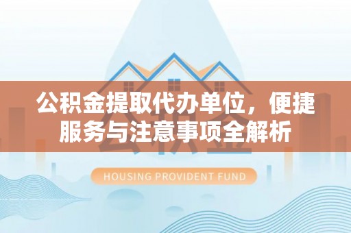 普洱公积金提取代办单位，便捷服务与注意事项全解析