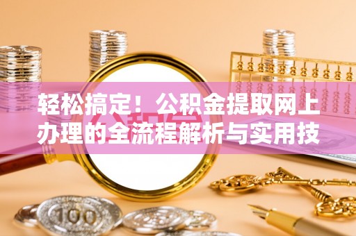 普洱轻松搞定！公积金提取网上办理的全流程解析与实用技巧