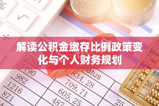 普洱解读公积金缴存比例政策变化与个人财务规划
