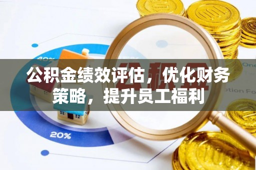 普洱公积金绩效评估，优化财务策略，提升员工福利