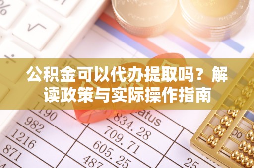 普洱公积金可以代办提取吗？解读政策与实际操作指南