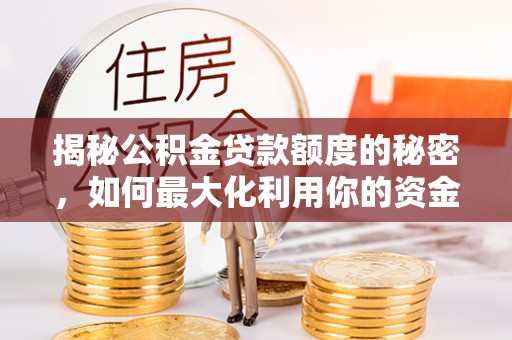 普洱揭秘公积金贷款额度的秘密，如何最大化利用你的资金