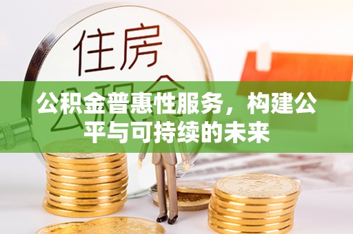 普洱公积金普惠性服务，构建公平与可持续的未来