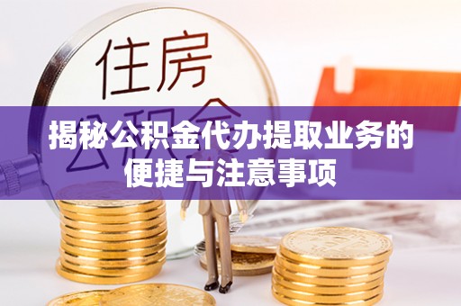 普洱揭秘公积金代办提取业务的便捷与注意事项