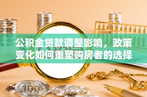普洱公积金贷款调整影响，政策变化如何重塑购房者的选择与未来