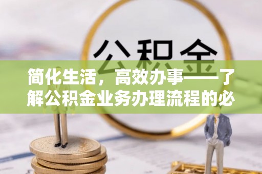 普洱简化生活，高效办事——了解公积金业务办理流程的必备指南