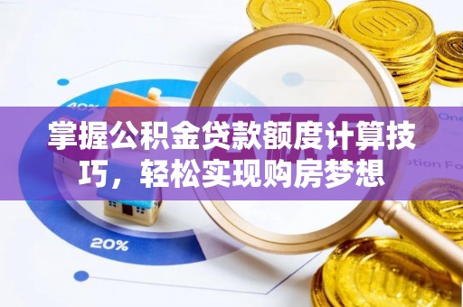 普洱掌握公积金贷款额度计算技巧，轻松实现购房梦想