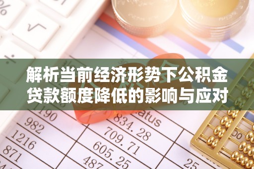 普洱解析当前经济形势下公积金贷款额度降低的影响与应对策略