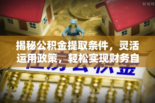 普洱揭秘公积金提取条件，灵活运用政策，轻松实现财务自由