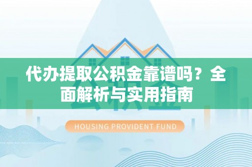 普洱代办提取公积金靠谱吗？全面解析与实用指南