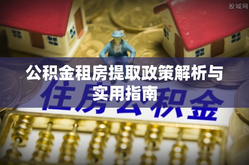 普洱公积金租房提取政策解析与实用指南