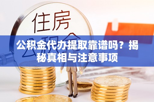 普洱公积金代办提取靠谱吗？揭秘真相与注意事项