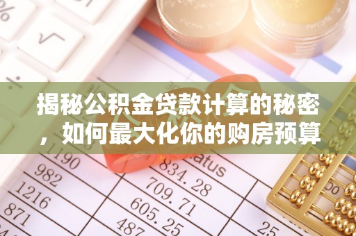 普洱揭秘公积金贷款计算的秘密，如何最大化你的购房预算