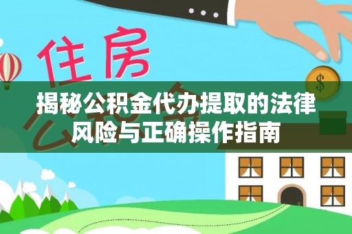 普洱揭秘公积金代办提取的法律风险与正确操作指南