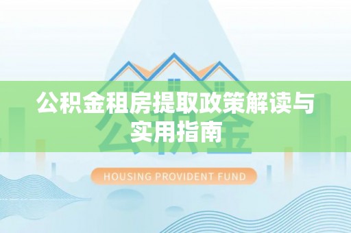 普洱公积金租房提取政策解读与实用指南