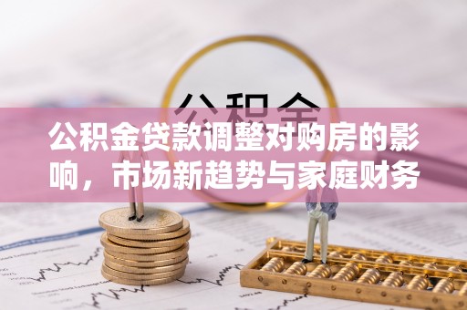 普洱公积金贷款调整对购房的影响，市场新趋势与家庭财务规划