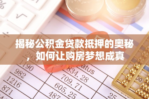 普洱揭秘公积金贷款抵押的奥秘，如何让购房梦想成真