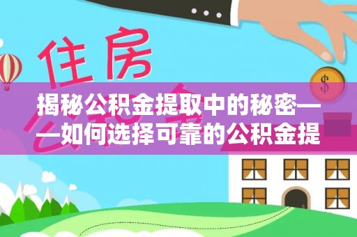 普洱揭秘公积金提取中的秘密——如何选择可靠的公积金提取代办中介？