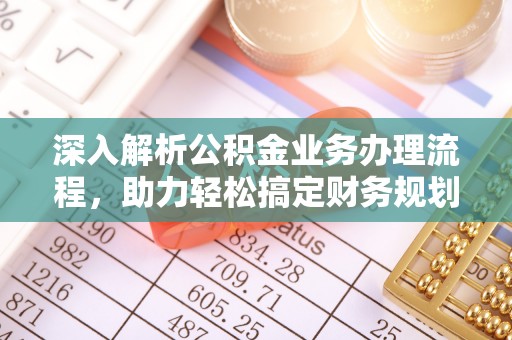 普洱深入解析公积金业务办理流程，助力轻松搞定财务规划