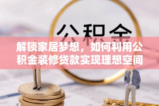 普洱解锁家居梦想，如何利用公积金装修贷款实现理想空间