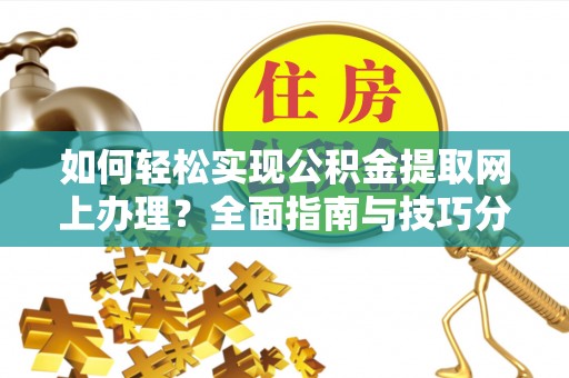 普洱如何轻松实现公积金提取网上办理？全面指南与技巧分享