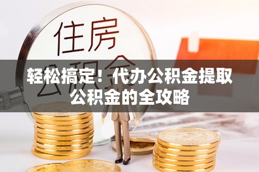普洱轻松搞定！代办公积金提取公积金的全攻略