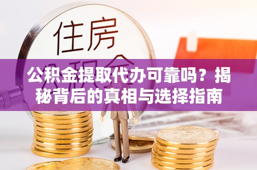 普洱公积金提取代办可靠吗？揭秘背后的真相与选择指南
