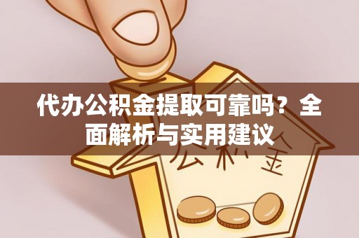 普洱代办公积金提取可靠吗？全面解析与实用建议