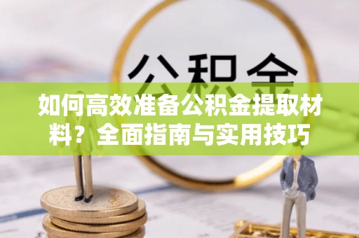 普洱如何高效准备公积金提取材料？全面指南与实用技巧