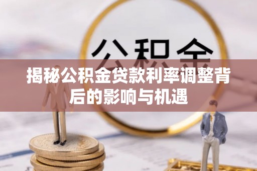 普洱揭秘公积金贷款利率调整背后的影响与机遇