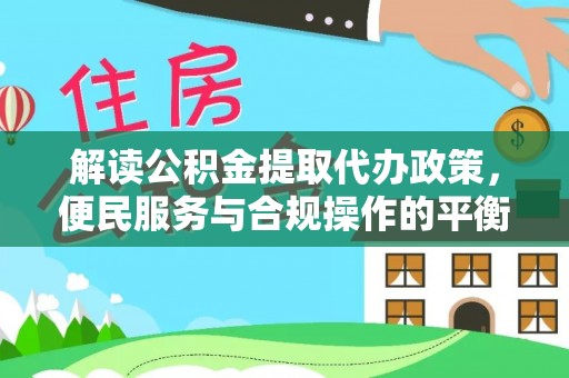 普洱解读公积金提取代办政策，便民服务与合规操作的平衡之道