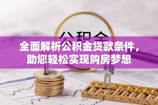 普洱全面解析公积金贷款条件，助您轻松实现购房梦想