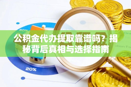 普洱公积金代办提取靠谱吗？揭秘背后真相与选择指南
