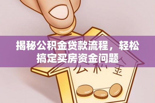 普洱揭秘公积金贷款流程，轻松搞定买房资金问题