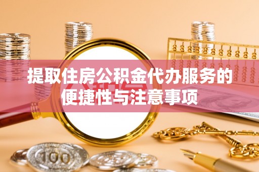 普洱提取住房公积金代办服务的便捷性与注意事项