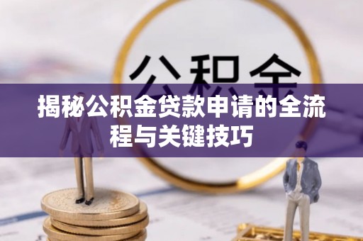 普洱揭秘公积金贷款申请的全流程与关键技巧