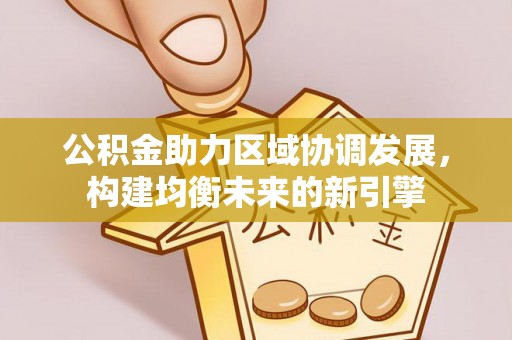 普洱公积金助力区域协调发展，构建均衡未来的新引擎