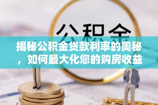 普洱揭秘公积金贷款利率的奥秘，如何最大化您的购房收益