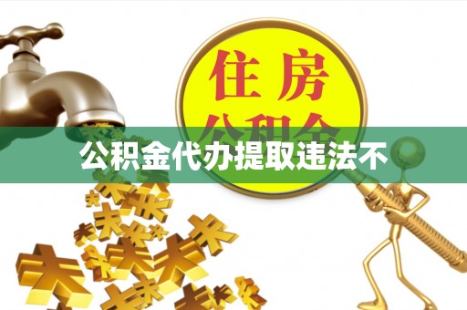 普洱公积金代办提取违法不